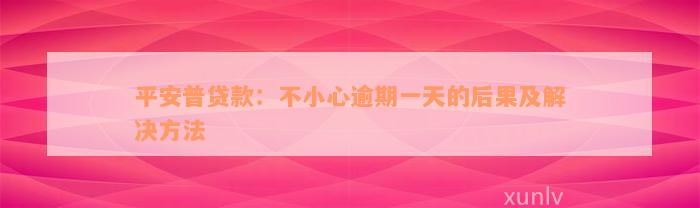 平安普贷款：不小心逾期一天的后果及解决方法