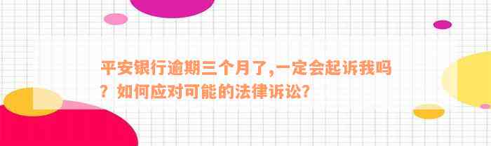 平安银行逾期三个月了,一定会起诉我吗？如何应对可能的法律诉讼？