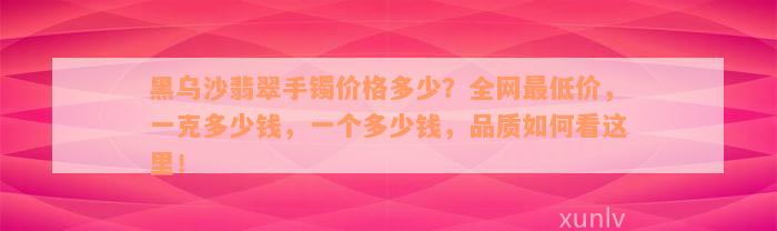 黑乌沙翡翠手镯价格多少？全网最低价，一克多少钱，一个多少钱，品质如何看这里！