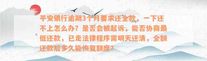 平安银行逾期3个月要求还全款，一下还不上怎么办？是否会被起诉，能否协商最低还款，已走法律程序需明天还清，全额还款后多久能恢复额度？