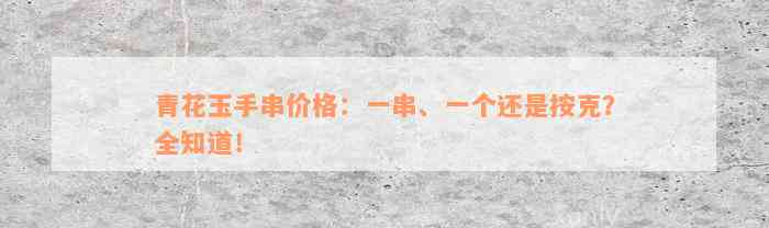 青花玉手串价格：一串、一个还是按克？全知道！