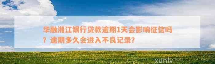 华融湘江银行贷款逾期1天会影响征信吗？逾期多久会进入不良记录？