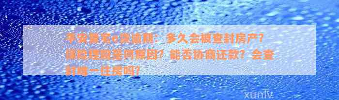 平安普宅e贷逾期：多久会被查封房产？保险理赔是何原因？能否协商还款？会查封唯一住房吗？