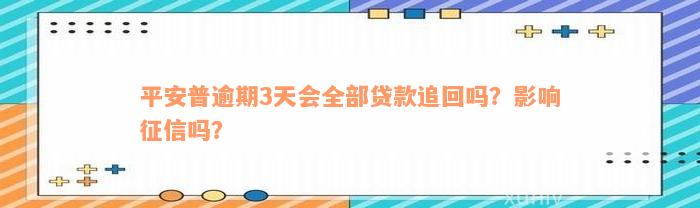 平安普逾期3天会全部贷款追回吗？影响征信吗？