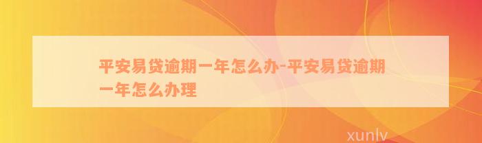 平安易贷逾期一年怎么办-平安易贷逾期一年怎么办理