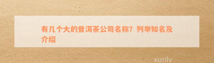 有几个大的普洱茶公司名称？列举知名及介绍