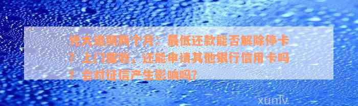 光大逾期两个月：最低还款能否解除停卡？上门催收，还能申请其他银行信用卡吗？会对征信产生影响吗？