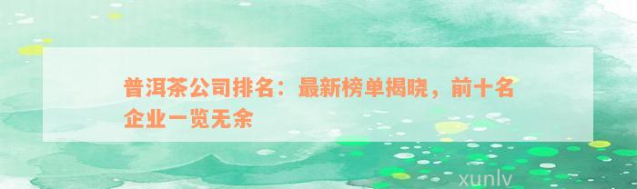 普洱茶公司排名：最新榜单揭晓，前十名企业一览无余