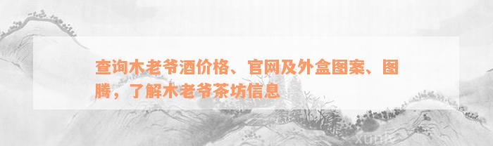 查询木老爷酒价格、官网及外盒图案、图腾，了解木老爷茶坊信息