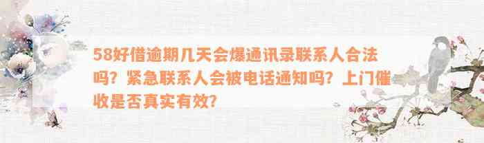 58好借逾期几天会爆通讯录联系人合法吗？紧急联系人会被电话通知吗？上门催收是否真实有效？