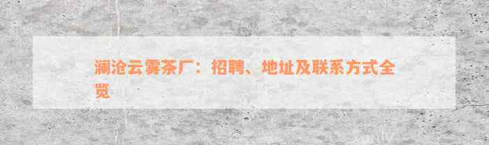 澜沧云雾茶厂：招聘、地址及联系方式全览