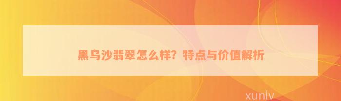 黑乌沙翡翠怎么样？特点与价值解析