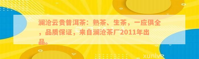 澜沧云贵普洱茶：熟茶、生茶，一应俱全，品质保证，来自澜沧茶厂2011年出品。