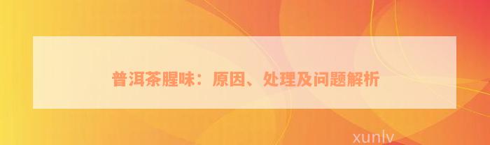 普洱茶腥味：原因、处理及问题解析