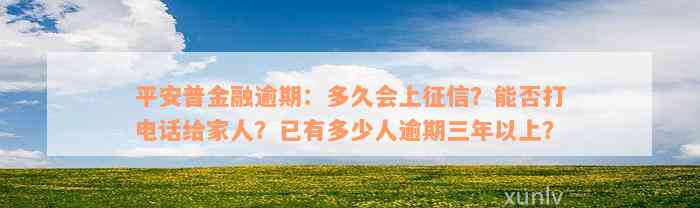 平安普金融逾期：多久会上征信？能否打电话给家人？已有多少人逾期三年以上？