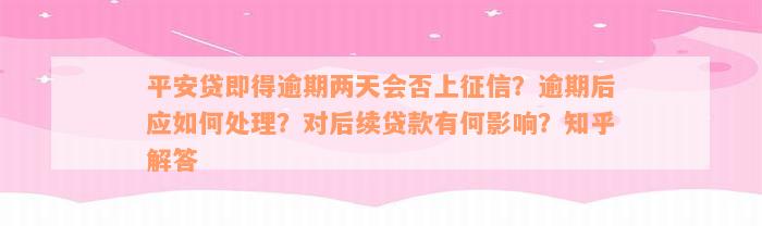 平安贷即得逾期两天会否上征信？逾期后应如何处理？对后续贷款有何影响？知乎解答