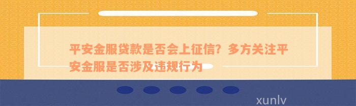 平安金服贷款是否会上征信？多方关注平安金服是否涉及违规行为