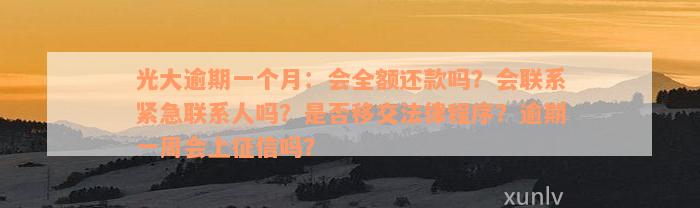 光大逾期一个月：会全额还款吗？会联系紧急联系人吗？是否移交法律程序？逾期一周会上征信吗？