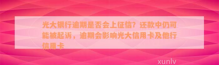 光大银行逾期是否会上征信？还款中仍可能被起诉，逾期会影响光大信用卡及他行信用卡