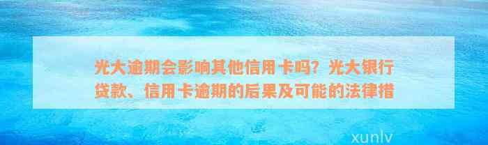 光大逾期会影响其他信用卡吗？光大银行贷款、信用卡逾期的后果及可能的法律措