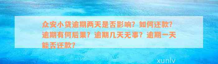 众安小贷逾期两天是否影响？如何还款？逾期有何后果？逾期几天无事？逾期一天能否还款？