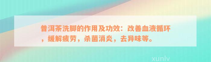 普洱茶洗脚的作用及功效：改善血液循环，缓解疲劳，杀菌消炎，去异味等。