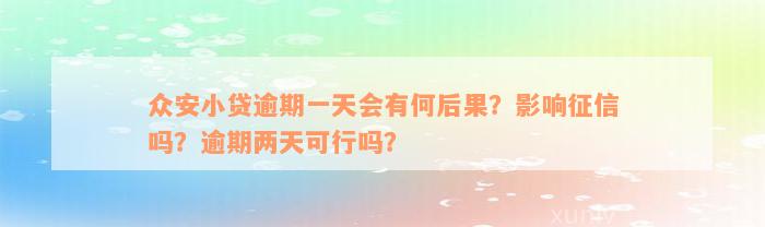 众安小贷逾期一天会有何后果？影响征信吗？逾期两天可行吗？