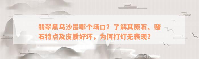 翡翠黑乌沙是哪个场口？了解其原石、赌石特点及皮质好坏，为何打灯无表现？