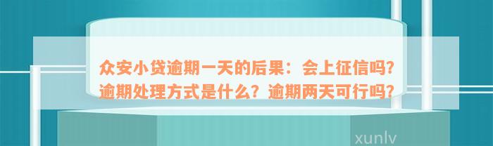 众安小贷逾期一天的后果：会上征信吗？逾期处理方式是什么？逾期两天可行吗？