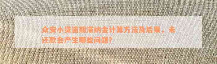 众安小贷逾期滞纳金计算方法及后果，未还款会产生哪些问题？