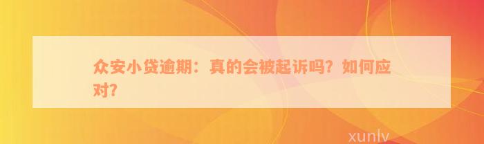 众安小贷逾期：真的会被起诉吗？如何应对？