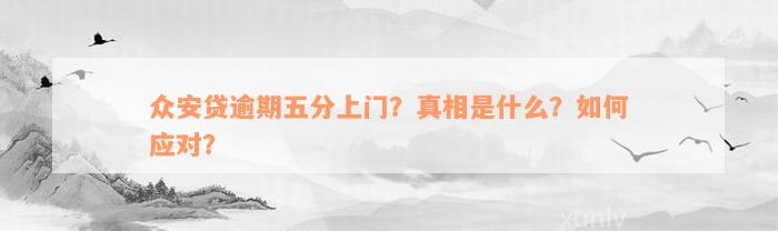 众安贷逾期五分上门？真相是什么？如何应对？