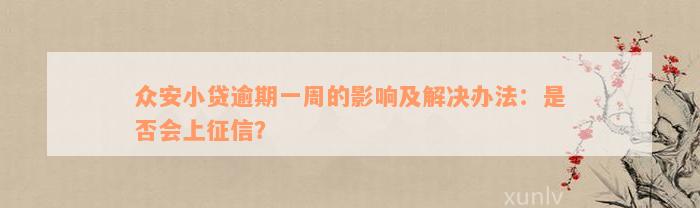 众安小贷逾期一周的影响及解决办法：是否会上征信？