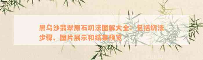 黑乌沙翡翠原石切法图解大全：包括切法步骤、图片展示和结果预览