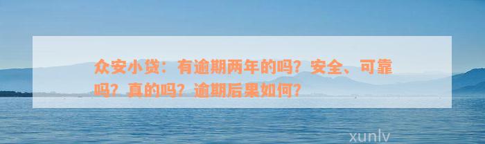 众安小贷：有逾期两年的吗？安全、可靠吗？真的吗？逾期后果如何？