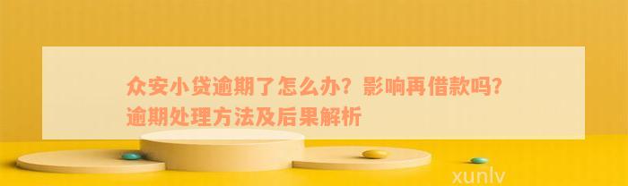 众安小贷逾期了怎么办？影响再借款吗？逾期处理方法及后果解析