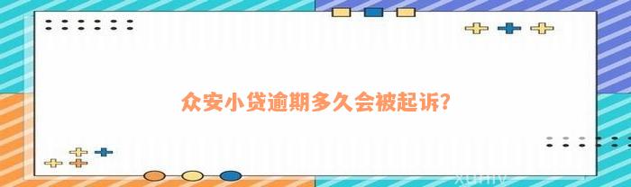 众安小贷逾期多久会被起诉？