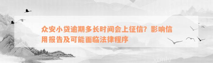 众安小贷逾期多长时间会上征信？影响信用报告及可能面临法律程序