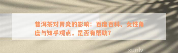 普洱茶对胃炎的影响：百度百科、女性角度与知乎观点，是否有帮助？