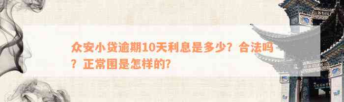 众安小贷逾期10天利息是多少？合法吗？正常围是怎样的？