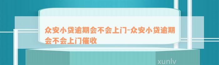 众安小贷逾期会不会上门-众安小贷逾期会不会上门催收