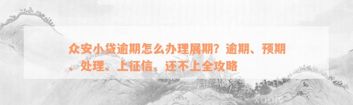 众安小贷逾期怎么办理展期？逾期、预期、处理、上征信、还不上全攻略