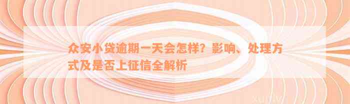 众安小贷逾期一天会怎样？影响、处理方式及是否上征信全解析