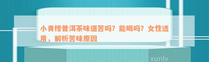 小青柑普洱茶味道苦吗？能喝吗？女性适用，解析苦味原因