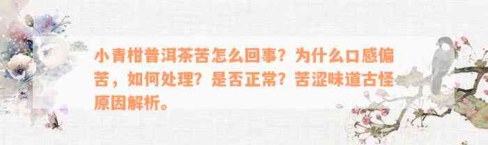 小青柑普洱茶苦怎么回事？为什么口感偏苦，如何处理？是否正常？苦涩味道古怪原因解析。