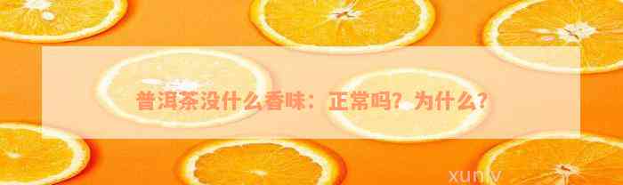 普洱茶没什么香味：正常吗？为什么？