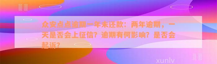 众安点点逾期一年未还款：两年逾期，一天是否会上征信？逾期有何影响？是否会起诉？