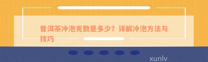 普洱茶冲泡克数是多少？详解冲泡方法与技巧