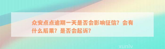 众安点点逾期一天是否会影响征信？会有什么后果？是否会起诉？