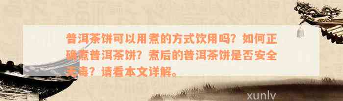 普洱茶饼可以用煮的方式饮用吗？如何正确煮普洱茶饼？煮后的普洱茶饼是否安全无毒？请看本文详解。